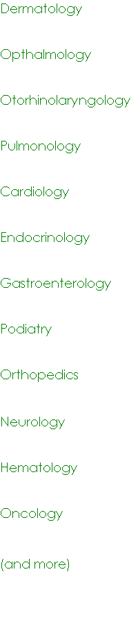 Dermatology Opthalmology Pulmonology Cardiology Endocrinology Podiatry Orthopedics Neurology Hematology Oncology and more